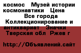 1.1) космос : Музей истории космонавтики › Цена ­ 49 - Все города Коллекционирование и антиквариат » Значки   . Тверская обл.,Ржев г.
